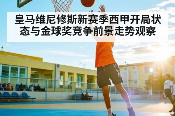 皇马维尼修斯新赛季西甲开局状态与金球奖竞争前景走势观察 - kaiyun
