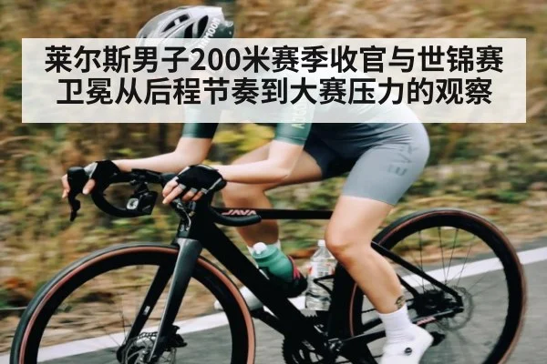 莱尔斯男子200米赛季收官与世锦赛卫冕从后程节奏到大赛压力的观察