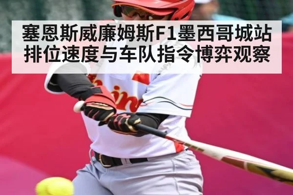 塞恩斯威廉姆斯F1墨西哥城站排位速度与车队指令博弈观察