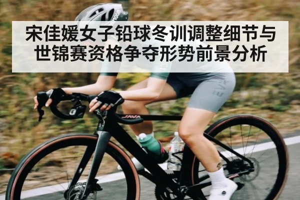 宋佳媛女子铅球冬训调整细节与世锦赛资格争夺形势前景分析 - kaiyun