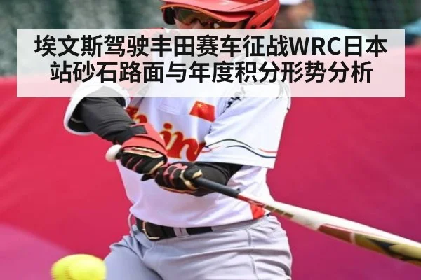 埃文斯驾驶丰田赛车征战WRC日本站砂石路面与年度积分形势分析 - kaiyun